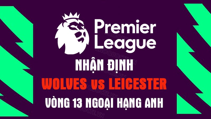 Nhận định trận đấu giữa Wolves vs Leicester, 20h00 ngày 23/10 - Ngoại hạng Anh Nhận định trận đấu giữa Wolves vs Leicester, 20h00 ngày 23/10 - Ngoại hạng Anh