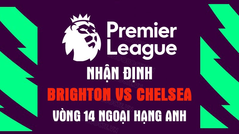 Nhận định trận đấu giữa Brighton vs Chelsea, 21h00 ngày 29/10 - Ngoại hạng Anh Nhận định trận đấu giữa Brighton vs Chelsea, 21h00 ngày 29/10 - vòng 14 Ngoại hạng Anh