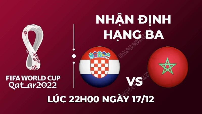 Nhận định trận đấu giữa Croatia vs Morocco, 22h00 ngày 17/12 - lịch thi đấu tranh hạng ba World Cup 2022