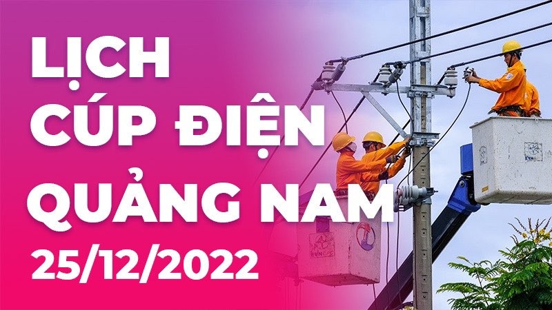 Lịch cúp điện hôm nay tại Quảng Nam ngày 25/12/2022 Lịch cúp điện hôm nay tại Quảng Nam ngày 25/12/2022