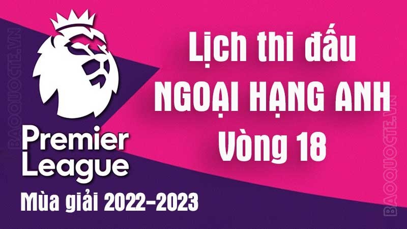 Lịch thi đấu Ngoại hạng Anh mùa giải 2022-2023 - Lịch thi đấu vòng 18 Ngoại hạng Anh