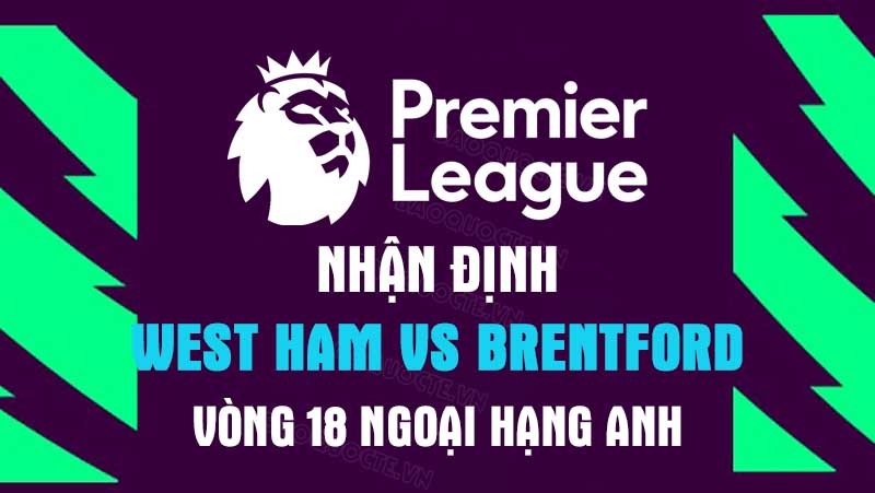 Nhận định trận đấu giữa West Ham vs Brentford, 02h45 ngày 31/12 - Ngoại hạng Anh Nhận định trận đấu giữa West Ham vs Brentford, 02h45 ngày 31/12 - Ngoại hạng Anh