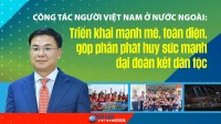 Công tác người Việt Nam ở nước ngoài: Triển khai mạnh mẽ, toàn diện, góp phần phát huy sức mạnh đại đoàn kết dân tộc