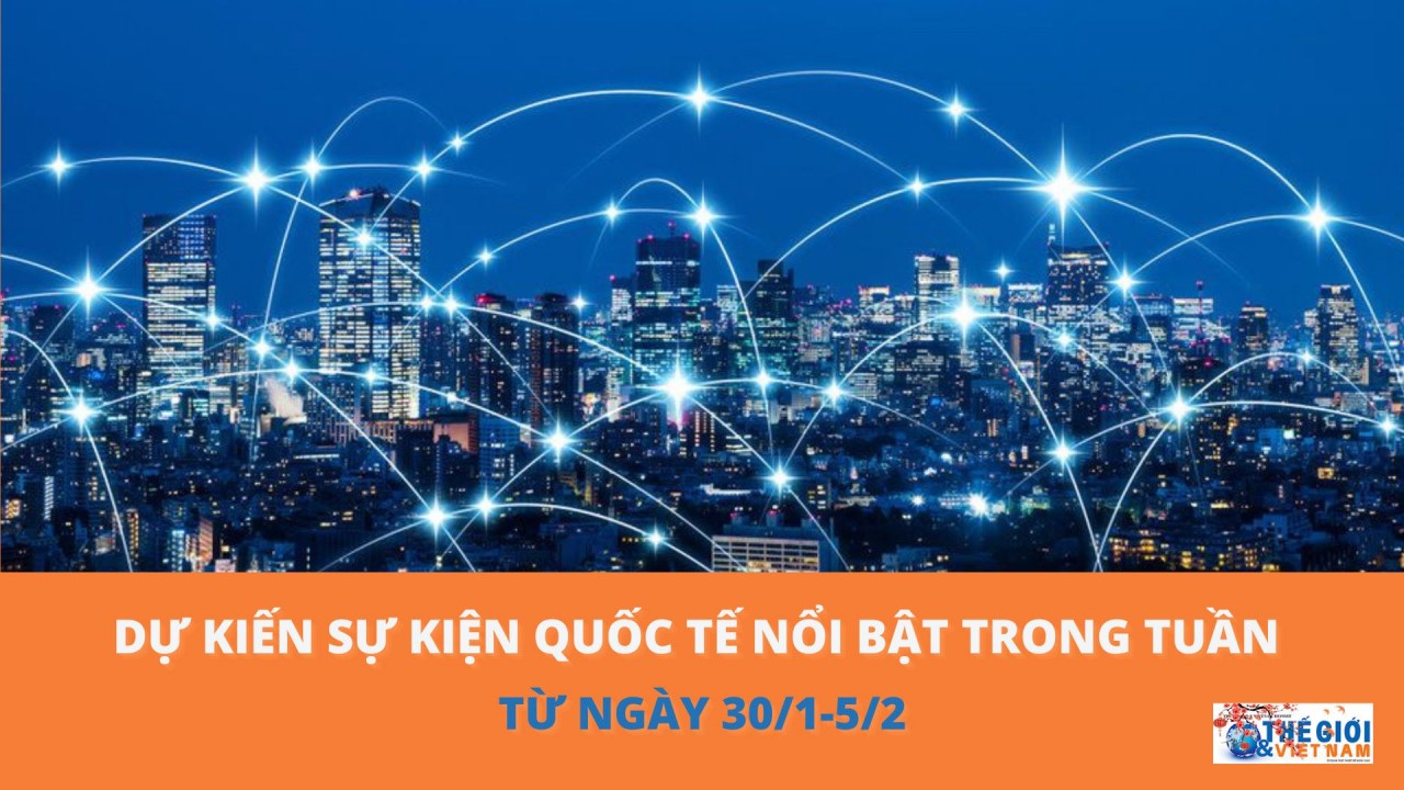 Dự kiến sự kiện quốc tế nổi bật tuần từ ngày 30/1-5/2