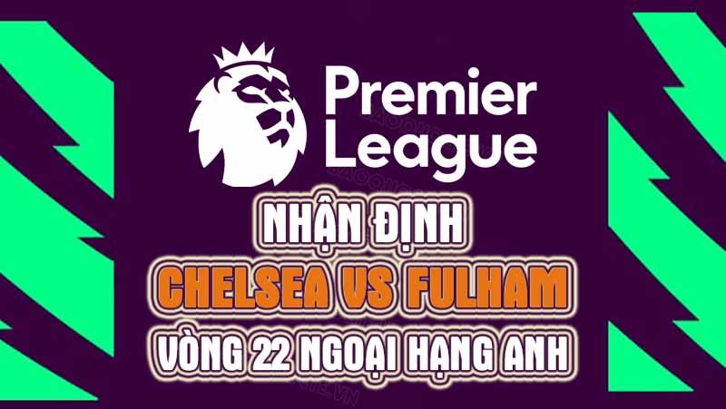 Nhận định trận đấu giữa Chelsea vs Fulham, 03h00 ngày 04/02 - Ngoại hạng Anh Nhận định trận đấu giữa Chelsea vs Fulham, 03h00 ngày 04/02 - Ngoại hạng Anh