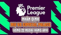 Nhận định trận đấu giữa MU vs Crystal Palace, 22h00 ngày 4/2 - vòng 22 Ngoại hạng Anh