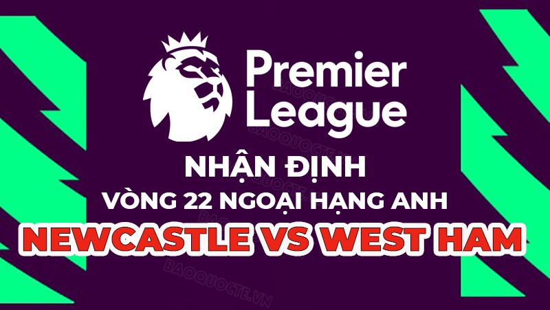 Nhận định trận đấu giữa Newcastle vs West Ham, 00h30 ngày 5/2 - vòng 22 Ngoại hạng Anh