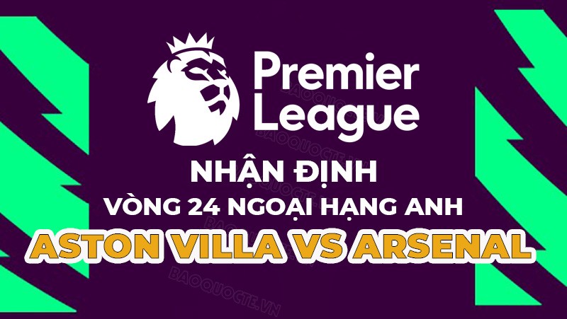 Nhận định trận đấu giữa Aston Villa vs Arsenal, 19h30 ngày 18/2 - vòng 24 Ngoại hạng Anh Nhận định trận đấu giữa Aston Villa vs Arsenal, 19h30 ngày 18/2 - vòng 24 Ngoại hạng Anh