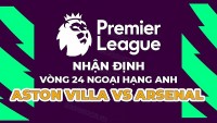 Nhận định trận đấu giữa Aston Villa vs Arsenal, 19h30 ngày 18/2 - vòng 24 Ngoại hạng Anh