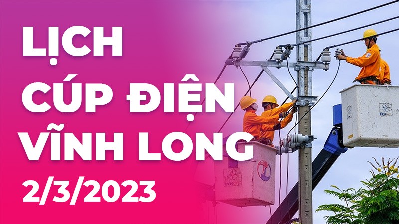 Lịch cúp điện hôm nay tại Vĩnh Long ngày 2/3/2023