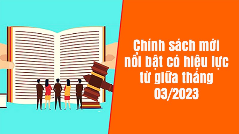 Điểm danh những chính sách mới nổi bật có hiệu lực từ giữa tháng 3/2023