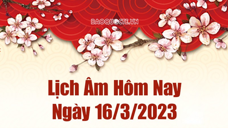 Âm lịch hôm nay ngày 16 tháng 3 năm 2023 là ngày tốt hay xấu? Lịch âm 16/3/2023