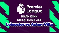 Nhận định trận đấu, soi kèo Leicester vs Aston Villa, 01h45 ngày 5/4 - Ngoại hạng Anh