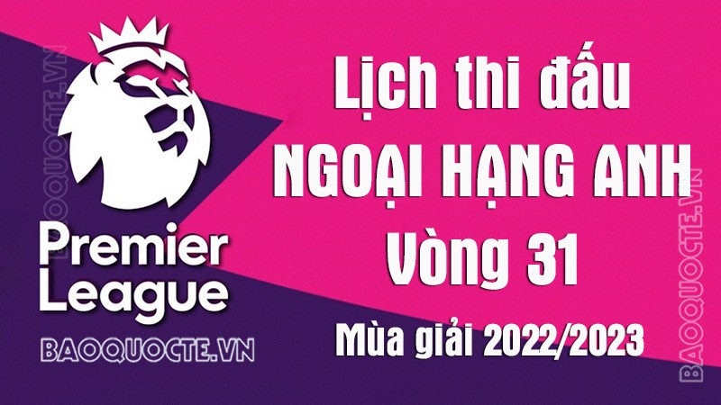 Lịch thi đấu Ngoại hạng Anh mùa giải 2022/2023: Lịch thi đấu Ngoại hạng Anh vòng 31 - Nottingham Forest vs MU