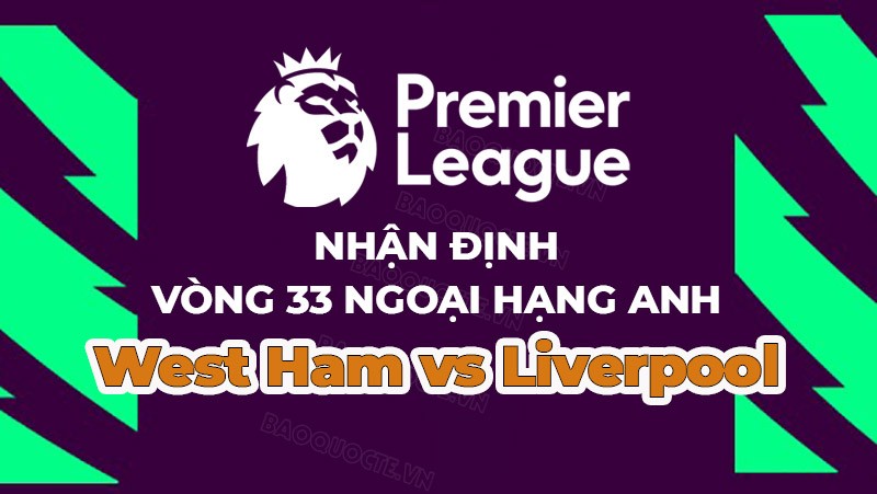 Nhận định, soi kèo West Ham vs Liverpool, 01h45 ngày 27/4 - Vòng 33 Ngoại hạng Anh Nhận định, soi kèo West Ham vs Liverpool, 01h45 ngày 27/4 - Vòng 33 Ngoại hạng Anh