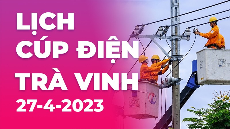 Lịch cúp điện hôm nay tại Trà Vinh ngày 27/4/2023