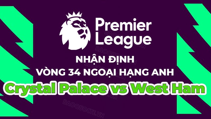 Nhận định, soi kèo Crystal Palace vs West Ham, 18h30 ngày 29/4 - Vòng 34 Ngoại hạng Anh Nhận định, soi kèo Crystal Palace vs West Ham, 18h30 ngày 29/4 - Vòng 34 Ngoại hạng Anh