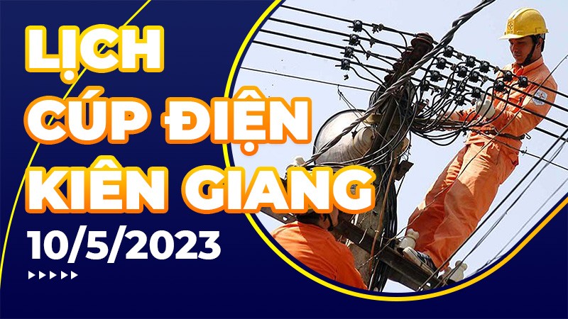Lịch cúp điện hôm nay tại Kiên Giang ngày 10/5/2023