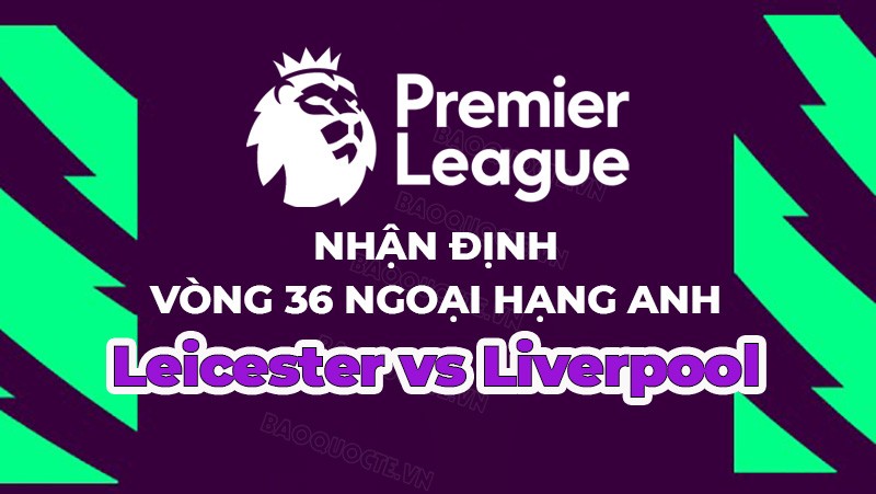 Nhận định, soi kèo Leicester vs Liverpool, 02h00 ngày 16/5 - Vòng 36 Ngoại hạng Anh Nhận định, soi kèo Leicester vs Liverpool, 02h00 ngày 16/5 - Vòng 36 Ngoại hạng Anh