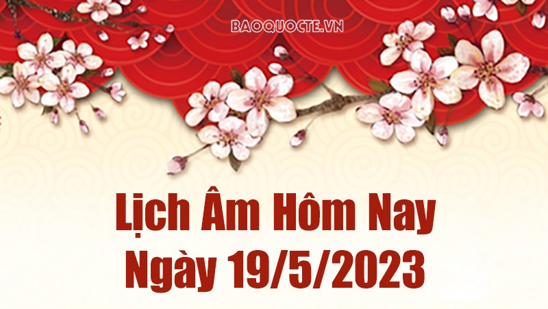 Lịch âm 19/5 - Tra cứu âm lịch hôm nay ngày 19/5/2023 là ngày tốt hay xấu? Lịch vạn niên 19/5/2023