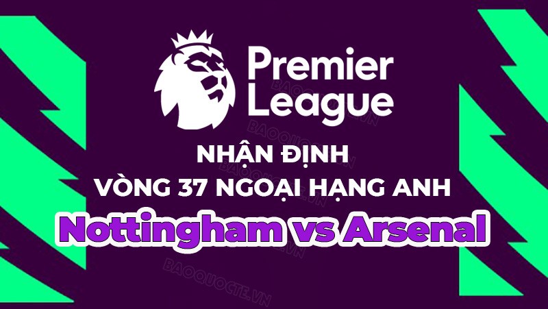 Nhận định, soi kèo Nottingham vs Arsenal, 23h30 ngày 20/5 - Vòng 37 Ngoại hạng Anh Nhận định, soi kèo Nottingham vs Arsenal, 23h30 ngày 20/5 - Vòng 37 Ngoại hạng Anh