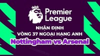 Nhận định, soi kèo Nottingham vs Arsenal, 23h30 ngày 20/5 - Vòng 37 Ngoại hạng Anh