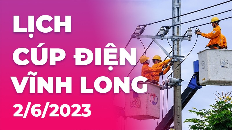 Lịch cúp điện Vĩnh Long hôm nay ngày 2/6/2023
