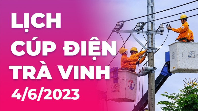 Lịch cúp điện Trà Vinh hôm nay ngày 4/6/2023