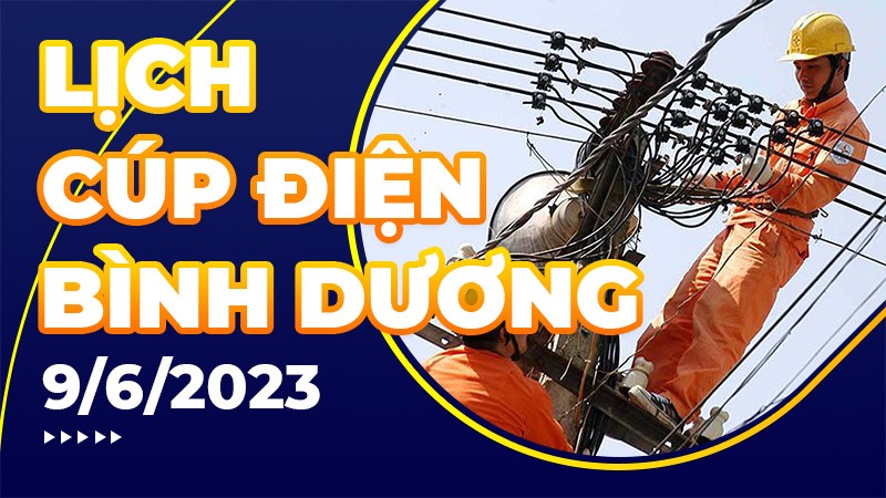 Lịch cúp điện Bình Dương hôm nay ngày 9/6/2023