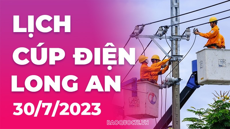 Lịch cúp điện Long An hôm nay ngày 30/7/2023 Lịch cúp điện Long An hôm nay ngày 30/7/2023
