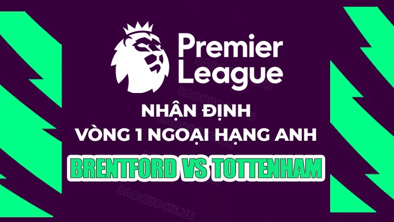 Nhận định, soi kèo Brentford vs Tottenham, 20h00 ngày 13/8 - Vòng 1 Ngoại hạng Anh