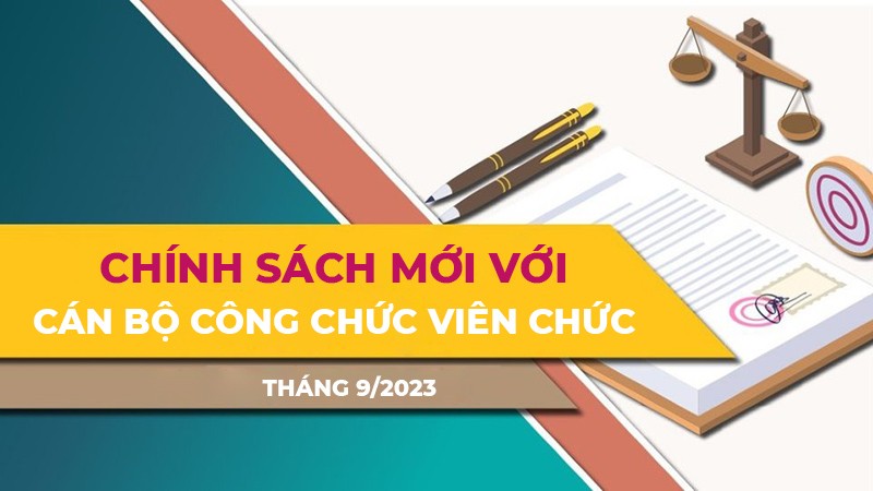Chính sách mới với cán bộ, công chức, viên chức có hiệu lực từ tháng 9/2023 Chính sách mới với cán bộ, công chức, viên chức có hiệu lực từ tháng 9/2023