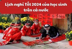 Lịch nghỉ Tết Nguyên đán Giáp Thìn 2024 với học sinh, giáo viên với 63 tỉnh thành mới nhất