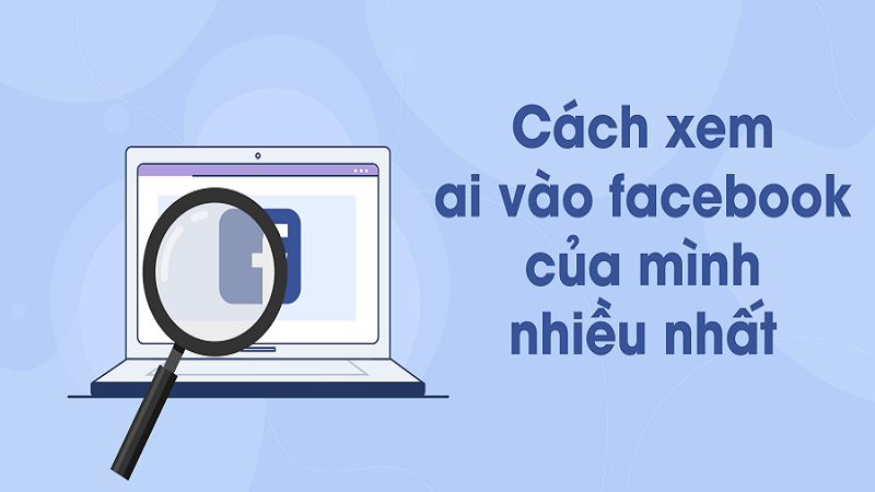 Xem ai vào Facebook của mình nhiều nhất đơn giản và hiệu quả Xem ai vào Facebook của mình nhiều nhất đơn giản và hiệu quả
