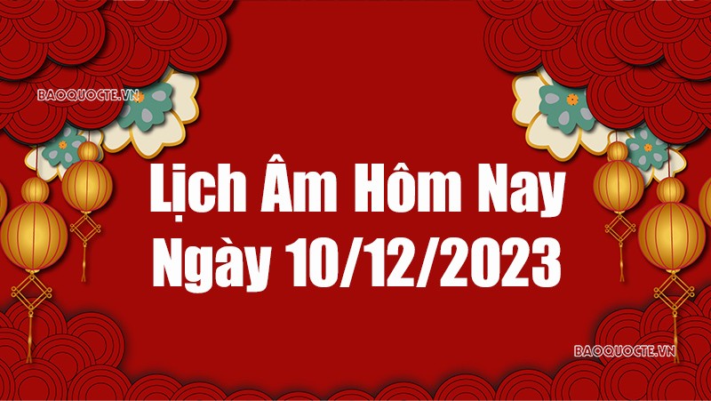 Lịch âm hôm nay 2023: Xem lịch âm 10/12/2023, Lịch vạn niên ngày 10 tháng 12 năm 2023 Lịch âm hôm nay 2023: Xem lịch âm 10/12/2023, Lịch vạn niên ngày 10 tháng 12 năm 2023