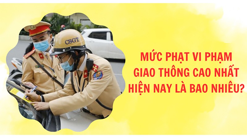 Mức phạt vi phạm giao thông cao nhất hiện nay là bao nhiêu? Vi phạm lỗi nào thì bị phạt tiền ở mức tối đa? Mức phạt vi phạm giao thông cao nhất hiện nay là bao nhiêu? Vi phạm lỗi nào thì bị phạt tiền ở mức tối đa?