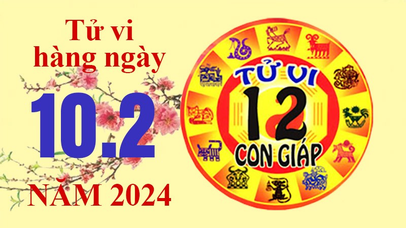 Tử vi hôm nay, xem tử vi 12 con giáp hôm nay ngày 10/2/2024: