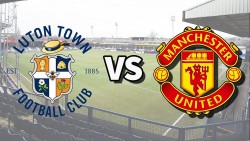 Nhận định, soi kèo Luton Town vs MU, 23h30 ngày 18/2 - Vòng 25 Ngoại hạng Anh