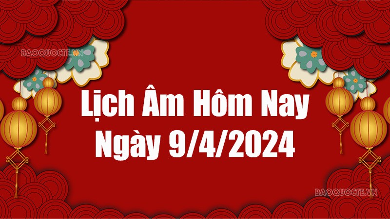 Lịch âm hôm nay 2024: Xem lịch âm 9/4/2024, Lịch vạn niên ngày 9 tháng 4 năm 2024 Lịch âm hôm nay 2024: Xem lịch âm 9/4/2024, Lịch vạn niên ngày 9 tháng 4 năm 2024