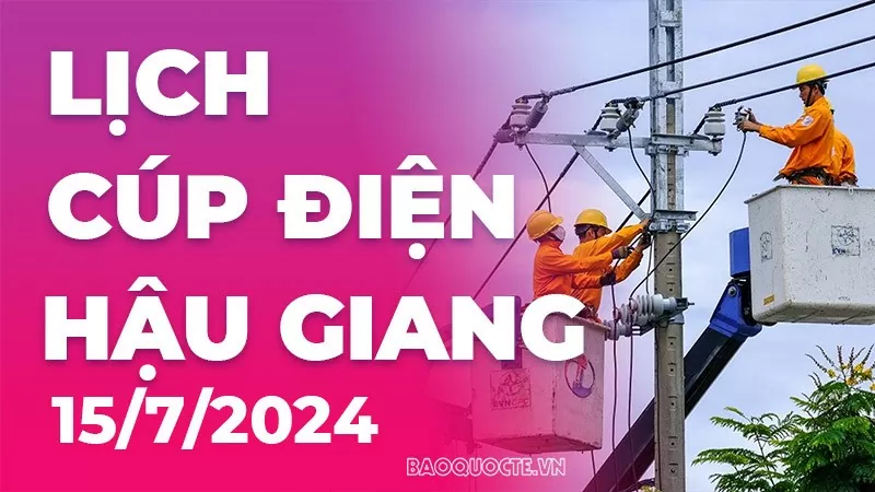 Lịch cúp điện Hậu Giang hôm nay ngày 15/7/2024 Lịch cúp điện Hậu Giang hôm nay ngày 15/7/2024
