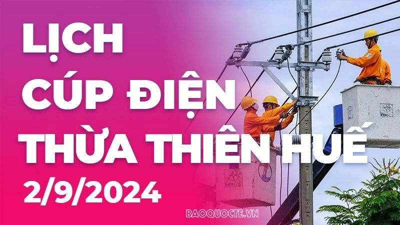 Lịch cúp điện Thừa Thiên Huế hôm nay ngày 2/9/2024 Lịch cúp điện Thừa Thiên Huế hôm nay ngày 2/9/2024