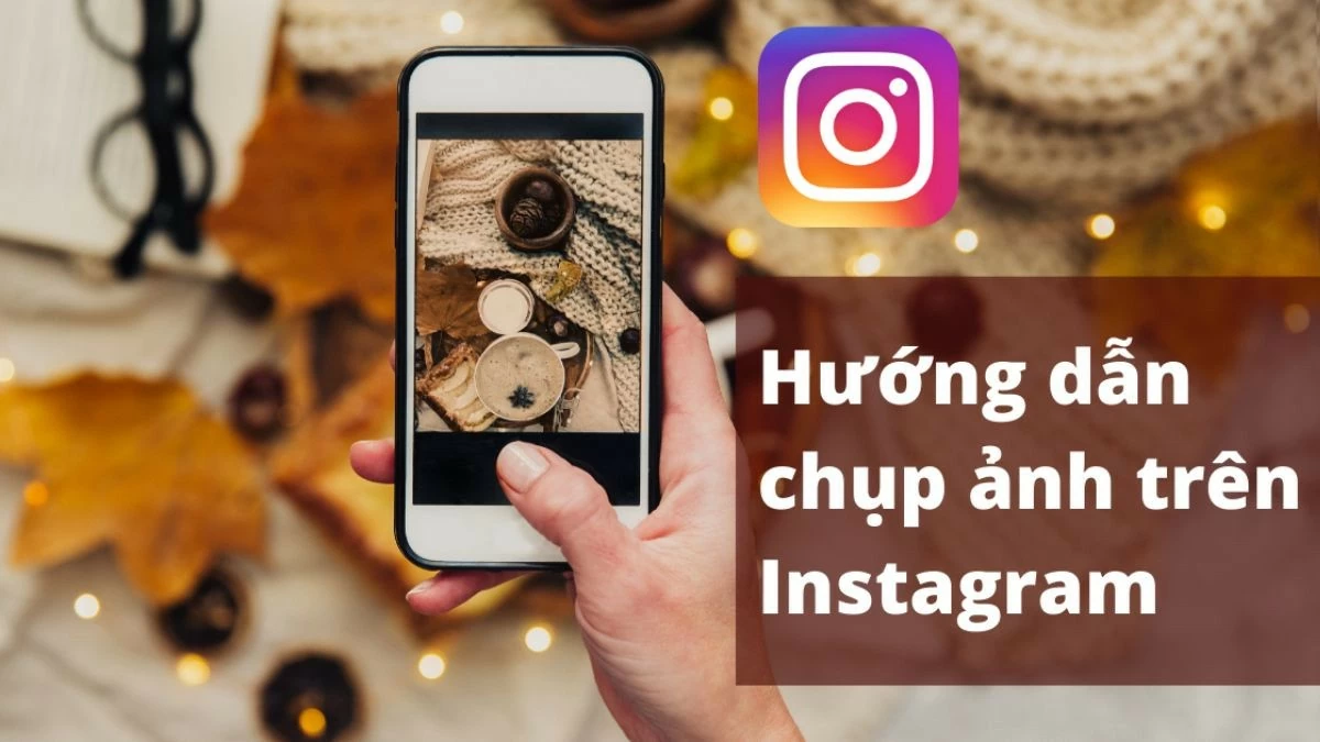 Xem ngay cách chụp ảnh trên Instagram đẹp trên điện thoại, máy tính Xem ngay cách chụp ảnh trên Instagram đẹp trên điện thoại, máy tính