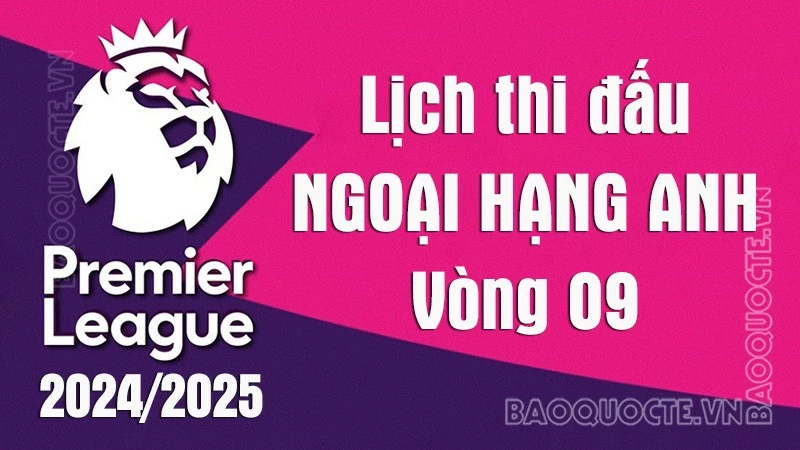 Lịch thi đấu Ngoại hạng Anh vòng 9 mùa giải 2024/25: Lịch thi đấu Ngoại hạng Anh vòng 9 mùa giải 2024/25:
