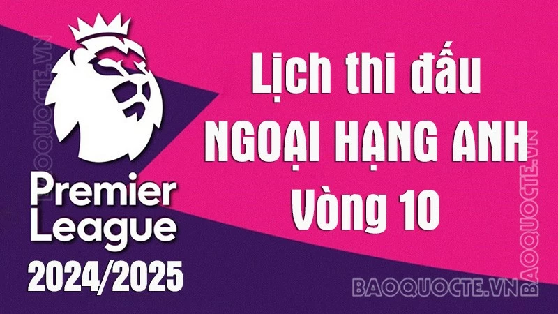 Lịch thi đấu Ngoại hạng Anh vòng 10 mùa giải 2024/25: Lịch thi đấu Ngoại hạng Anh vòng 10 mùa giải 2024/25:
