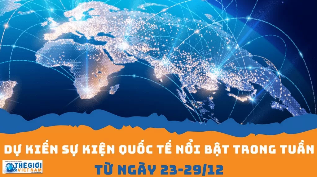 Dự kiến sự kiện quốc tế nổi bật tuần từ ngày 23/12-29/12. (Nguồn: Báo TG&VN) Dự kiến sự kiện quốc tế nổi bật tuần từ ngày 23/12-29/12. (Nguồn: Báo TG&VN)