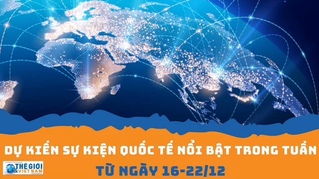 Dự kiến sự kiện quốc tế nổi bật tuần từ ngày 16/12-22/12 Dự kiến sự kiện quốc tế nổi bật tuần từ ngày 16/12-22/12