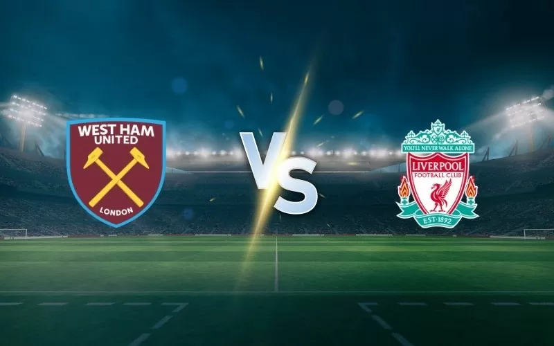 Nhận định trận đấu West Ham vs Liverpool: