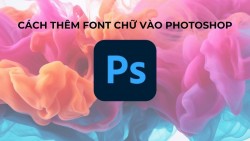 Cách thêm font chữ vào Photoshop đơn giản không phải ai cũng biết
