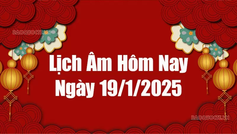 Lịch âm hôm nay 2025: Xem lịch âm 19/1/2025, Lịch vạn niên ngày 19 tháng 1 năm 2025