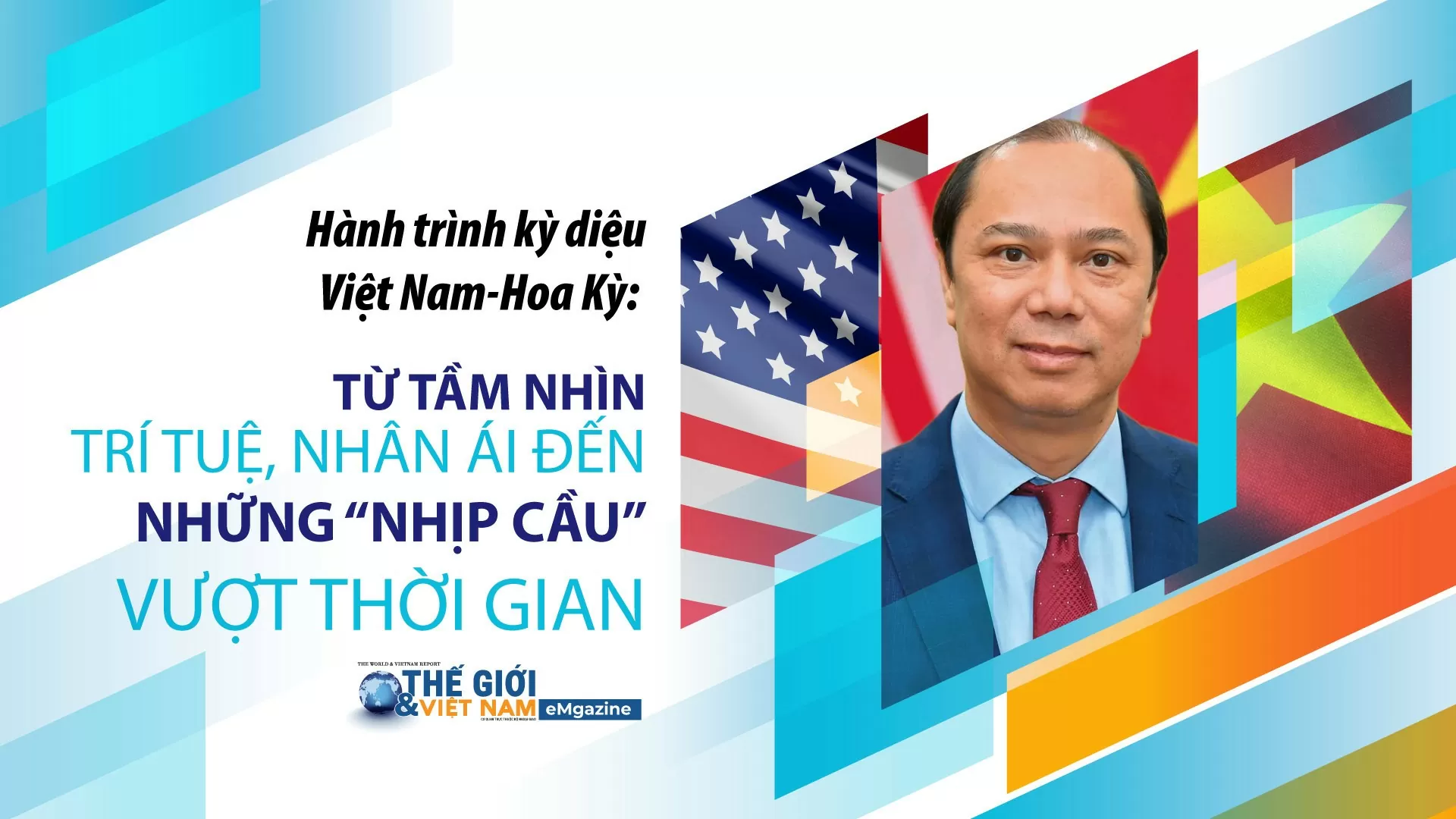 Hành trình kỳ diệu Việt Nam-Hoa Kỳ:  Từ tầm nhìn trí tuệ, nhân ái đến những 'nhịp cầu' vượt thời gian